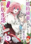 婚約破棄されまして、この度失踪中の最強魔術士様と訳アリ同居生活をはじめます。山で。【第8話】