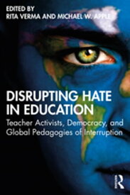 Disrupting Hate in Education Teacher Activists, Democracy, and Global Pedagogies of Interruption【電子書籍】
