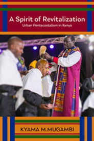 A Spirit of Revitalization Urban Pentecostalism in Kenya【電子書籍】[ Kyama M. Mugambi ]