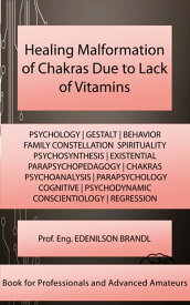 Healing Malformation of Chakras Due to Lack of Vitamins Engineering | Administration | Management | Research | Education | Apprenticeship | Project【電子書籍】[ Edenilson Brandl ]