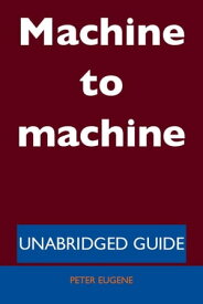 Machine to machine - Unabridged Guide【電子書籍】[ Peter Eugene ]