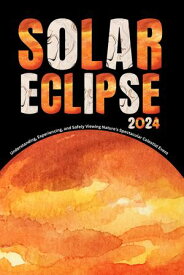 TOTAL SOLAR ECLIPSE Book 2024 Understanding, Experiencing, and Safely Viewing Nature's Spectacular Celestial Event【電子書籍】[ Pelumi Ogundeji ]