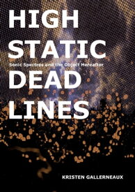 High Static, Dead Lines Sonic Spectres & the Object Hereafter【電子書籍】[ Kristen Gallerneaux ]
