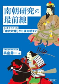 南朝研究の最前線　ここまでわかった「建武政権」から後南朝まで【電子書籍】[ 日本史史料研究会 ]