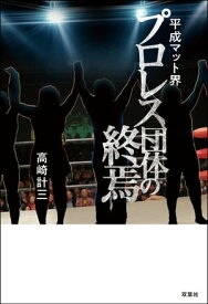 平成マット界 プロレス団体の終焉【電子書籍】[ 高崎計三 ]