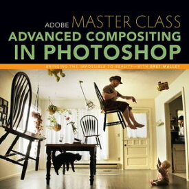 Adobe Master Class Advanced Compositing in Photoshop: Bringing the Impossible to Reality with Bret Malley【電子書籍】[ Bret Malley ]