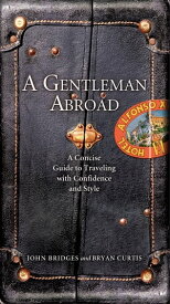 A Gentleman Abroad A Concise Guide to Traveling with Confidence, Courtesy, and Style【電子書籍】[ John Bridges ]