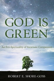 God is Green An Eco-Spirituality of Incarnate Compassion【電子書籍】[ Bob Shore-Goss ]