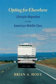 Opting for Elsewhere Lifestyle Migration in the American Middle Class【電子書籍】[ Brian A. Hoey ]