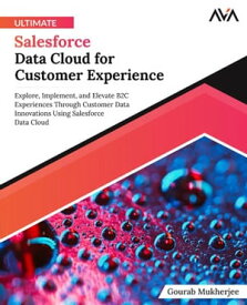 Ultimate Salesforce Data Cloud for Customer Experience Explore, Implement, and Elevate B2C Experiences Through Customer Data Innovations Using Salesforce Data Cloud【電子書籍】[ Gourab Mukherjee ]