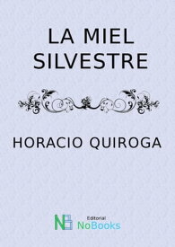 La miel silvestre【電子書籍】[ Horacio Quiroga ]