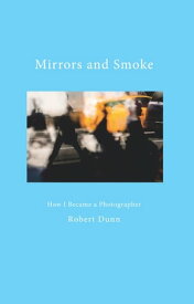 Mirrors and Smoke How I Became a Photographer【電子書籍】[ Robert Dunn ]