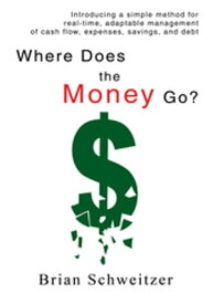 Where Does the Money Go? Introducing a Simple Method for Real-Time, Adaptable Management of Cash Flow, Expenses, Savings, and Debt【電子書籍】[ Brian Schweitzer ]
