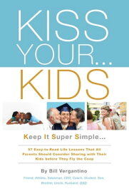 KISS YOUR...KIDS Keep It Super Simple...57 Easy-to-Read Life Lessons【電子書籍】[ Bill Vergantino ]