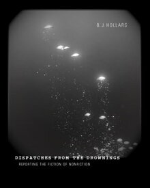 Dispatches from the Drownings Reporting the Fiction of Nonfiction【電子書籍】[ B. J. Hollars ]