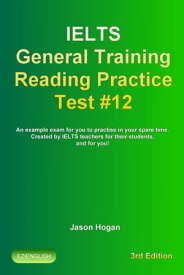 IELTS General Training Reading Practice Test #12. An Example Exam for You to Practise in Your Spare Time. Created by IELTS Teachers for their students, and for you!【電子書籍】[ Jason Hogan ]