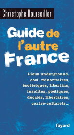 Guide de l'autre France Lieux underground, cool, minoritaires, ?sot?riques, libertins, insolites, po?tiques, d?cal?s...【電子書籍】[ Christophe Bourseiller ]