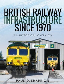 British Railway Infrastructure Since 1970 An Historical Overview【電子書籍】[ Paul D. Shannon ]