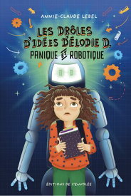 Les dr?les d'id?es d'?lodie D. - Tome 2 Panique et robotique【電子書籍】[ Annie-Claude Lebel ]
