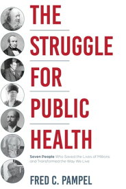 The Struggle for Public Health Seven People Who Saved the Lives of Millions and Transformed the Way We Live【電子書籍】[ Fred C. Pampel ]
