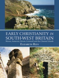 Early Christianity in South-West Britain Wessex, Somerset, Devon, Cornwall and the Channel Islands【電子書籍】[ Elizabeth Rees ]