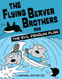The Flying Beaver Brothers and the Evil Penguin Plan (A Graphic Novel)【電子書籍】[ Maxwell Eaton III ]