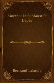 Ainran 1: Le Sunburst et l'?p?e【電子書籍】[ Bertrand Lalande ]