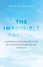 The Impossible Happens A Scientist's Personal Discovery of the Extraordinary Nature of Reality【電子書籍】[ Imants Baru?s ]