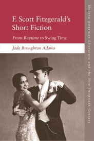 F. Scott Fitzgerald’s Short Fiction From Ragtime to Swing Time【電子書籍】[ Jade Broughton Adams ]