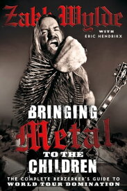 Bringing Metal To The Children: The Complete Berserker’s Guide to World Tour Domination【電子書籍】[ Zakk Wylde ]