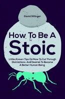 How To Be A Stoic: Little-Known Tips On How To Cut Through Distractions And Desires To Become A Better Human…