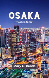 Osaka travel guide 2024 Explore the Vibrant Culture, Delicious Cuisine, and Iconic Landmarks, Essential tips for first time Visitors on Adventure for Tourism//vacation to Osaka//business travel guide【電子書籍】[ Mary G Banda ]