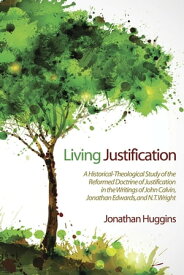 Living Justification A Historical-Theological Study of the Reformed Doctrine of Justification in the Writings of John Calvin, Jonathan Edwards, and N. T. Wright【電子書籍】[ Jonathan R. Huggins ]