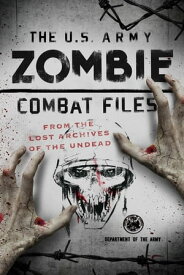 The U.S. Army Zombie Combat Files From the Lost Archives of the Undead【電子書籍】[ Department of the Army ]