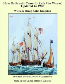 How Britannia Came to Rule the Waves: Updated to 1900【電子書籍】[ William Henry Giles Kingston ]