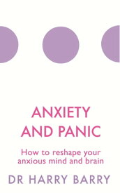 Anxiety and Panic How to reshape your anxious mind and brain【電子書籍】[ Dr Harry Barry ]
