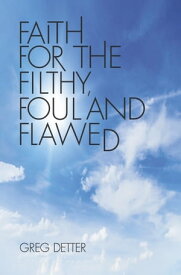 Faith for the Filthy, Foul and Flawed【電子書籍】[ Greg Detter ]