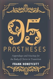 95 Prostheses Appendages and Musings for the Body of Christ in Transition【電子書籍】[ Frank G. Honeycutt ]
