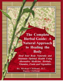 The Complete Herbal Guide: Heal Your Body Naturally and Maintain Optimal Health Using Alternative Medicine, Herbals, Vitamins, Fruits and Vegetables【電子書籍】[ Author Stacey Chillemi ]