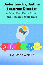Understanding Autism Spectrum Disorder A Book That Every Parent and Teacher Should Have【電子書籍】[ Bonnie Alamillo ]