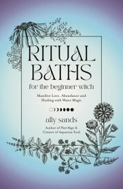 Ritual Baths for the Beginner Witch Manifest Love, Abundance and Healing with Water Magic【電子書籍】[ Ally Sands ]