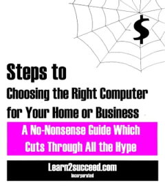Steps to Choosing the Right Computer for Your Home or Business A No-Nonsense Guide Which Cuts through All the Hype【電子書籍】[ Learn2succeed ]