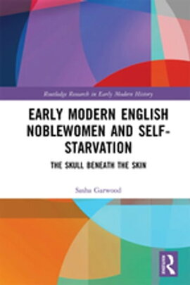 Early Modern English Noblewomen and Self-Starvation The Skull Beneath the Skin