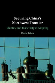 Securing China's Northwest Frontier Identity and Insecurity in Xinjiang【電子書籍】[ David Tobin ]