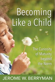 Becoming Like a Child The Curiosity of Maturity beyond the Norm【電子書籍】[ Jerome W. Berryman ]