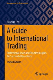 A Guide to International Trading Professional Tools and Practice Insights for Successful Operations【電子書籍】[ Eun Sup Lee ]