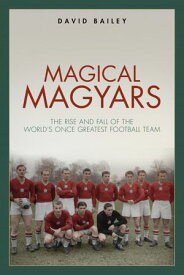 Magical Maygars The Rise and Fall of the World's Once Greatest Football Team【電子書籍】[ David Bailey ]