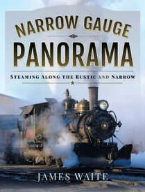 Narrow Gauge Panorama Steaming Along the Rustic and Narrow【電子書籍】[ James Waite ]