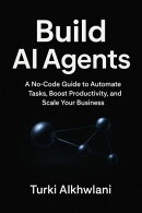 Build AI Agents: A No-Code Guide to Automate Tasks, Boost Productivity, and Scale Your Business