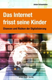 Das Internet frisst seine Kinder Chancen und Risiken der Digitalisierung【電子書籍】[ Anton Ochsenk?hn ]
